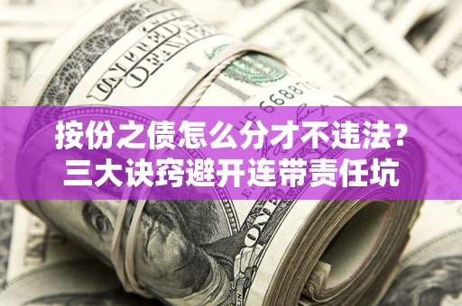 北京按份之债怎么分才不违法？三大诀窍避开连带责任坑