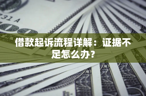 北京借款起诉流程详解：证据不足怎么办？