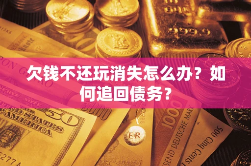 北京欠钱不还玩消失怎么办？如何追回债务？