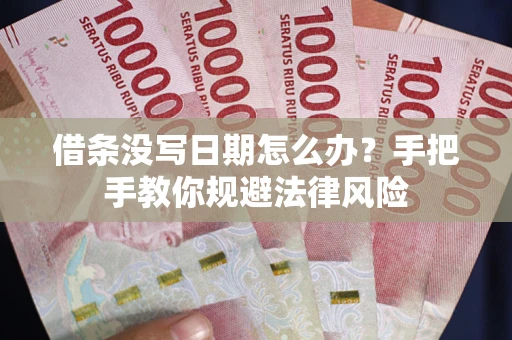 北京借条没写日期怎么办？手把手教你规避法律风险