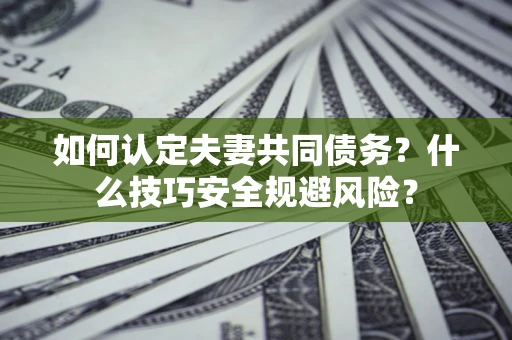 北京如何认定夫妻共同债务？什么技巧安全规避风险？