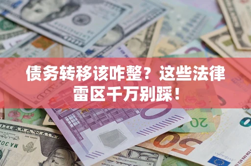 北京债务转移该咋整？这些法律雷区千万别踩！