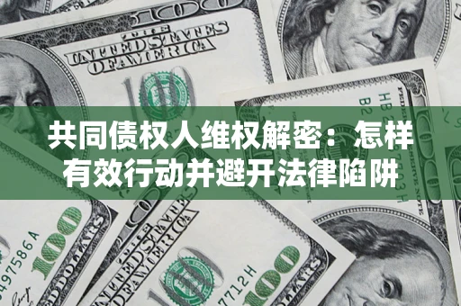 北京共同债权人维权解密：怎样有效行动并避开法律陷阱