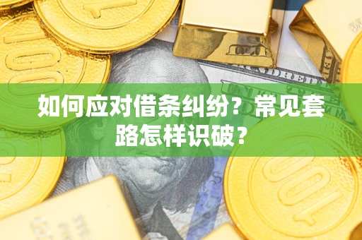 北京如何应对借条纠纷？常见套路怎样识破？