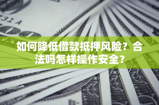 北京如何降低借款抵押风险？合法吗怎样操作安全？