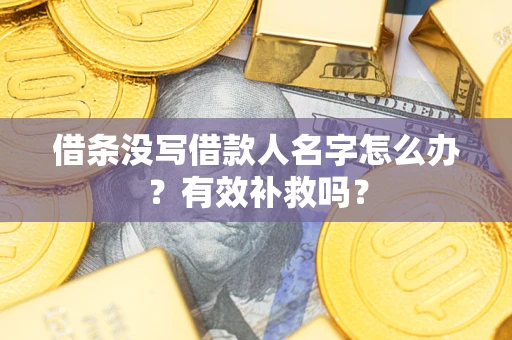 北京借条没写借款人名字怎么办？有效补救吗？