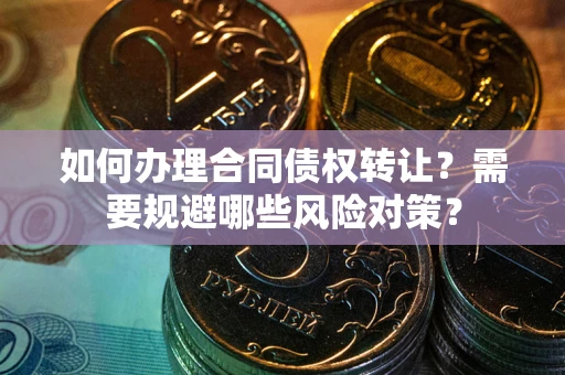 北京如何办理合同债权转让？需要规避哪些风险对策？