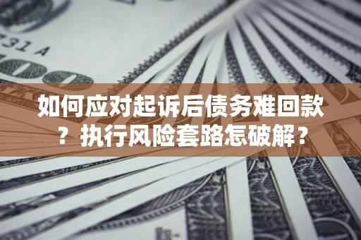 北京如何应对起诉后债务难回款？执行风险套路怎破解？