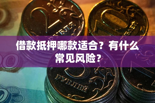 北京借款抵押哪款适合？有什么常见风险？
