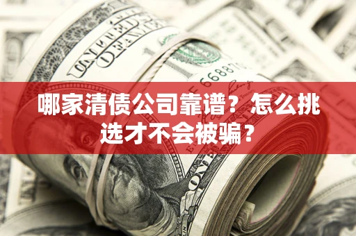 北京哪家清债公司靠谱？怎么挑选才不会被骗？