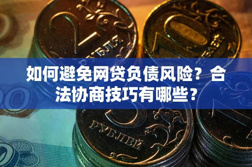 北京如何避免网贷负债风险？合法协商技巧有哪些？