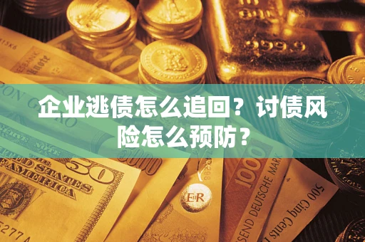 北京企业逃债怎么追回？讨债风险怎么预防？