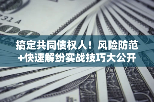 北京搞定共同债权人！风险防范+快速解纷实战技巧大公开