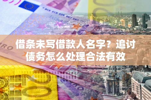 北京借条未写借款人名字？追讨债务怎么处理合法有效