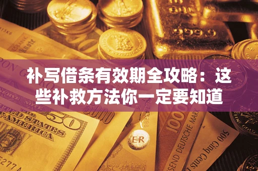 北京补写借条有效期全攻略：这些补救方法你一定要知道