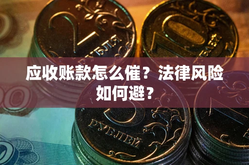 北京应收账款怎么催？法律风险如何避？