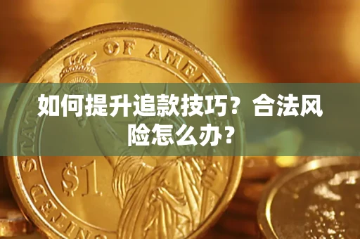 北京如何提升追款技巧？合法风险怎么办？