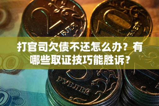 北京打官司欠债不还怎么办？有哪些取证技巧能胜诉？