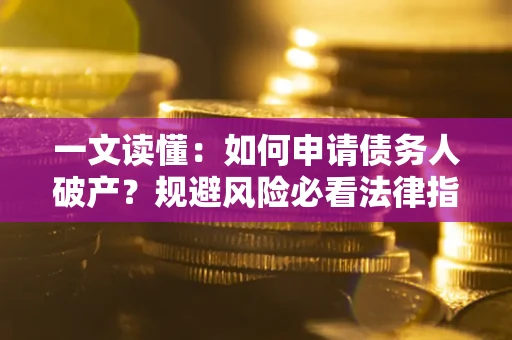 北京一文读懂：如何申请债务人破产？规避风险必看法律指南