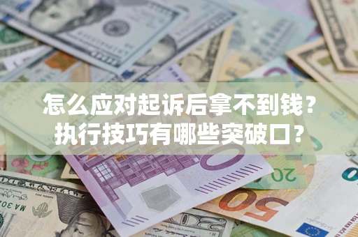 北京怎么应对起诉后拿不到钱？执行技巧有哪些突破口？