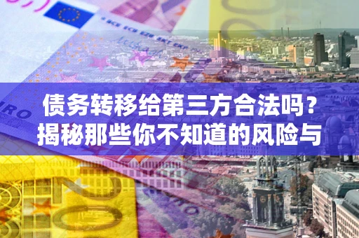 北京债务转移给第三方合法吗？揭秘那些你不知道的风险与防护技巧