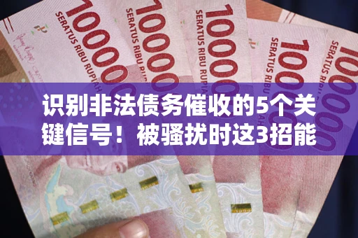 北京识别非法债务催收的5个关键信号！被骚扰时这3招能救你