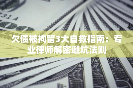 北京欠债被拘留3大自救指南：专业律师解密避坑法则