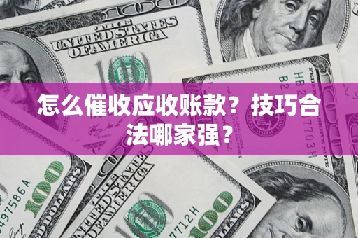 北京怎么催收应收账款？技巧合法哪家强？
