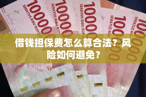 北京借钱担保费怎么算合法？风险如何避免？