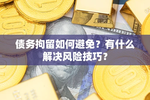 北京债务拘留如何避免？有什么解决风险技巧？