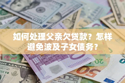 北京如何处理父亲欠贷款？怎样避免波及子女债务？