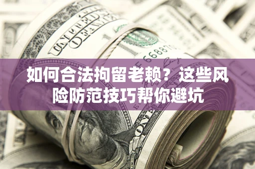 北京如何合法拘留老赖？这些风险防范技巧帮你避坑