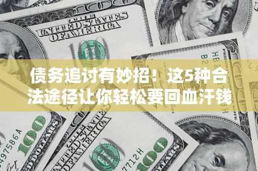 北京债务追讨有妙招！这5种合法途径让你轻松要回血汗钱