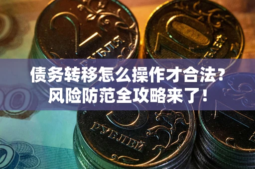 北京债务转移怎么操作才合法？风险防范全攻略来了！