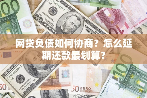北京网贷负债如何协商？怎么延期还款最划算？