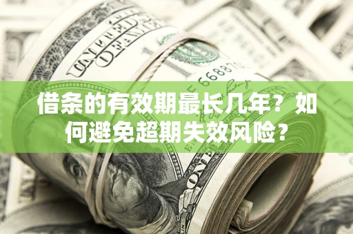 北京借条的有效期最长几年？如何避免超期失效风险？
